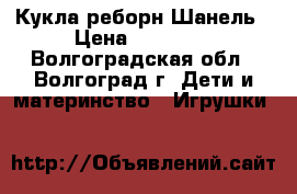 Кукла реборн Шанель › Цена ­ 16 000 - Волгоградская обл., Волгоград г. Дети и материнство » Игрушки   